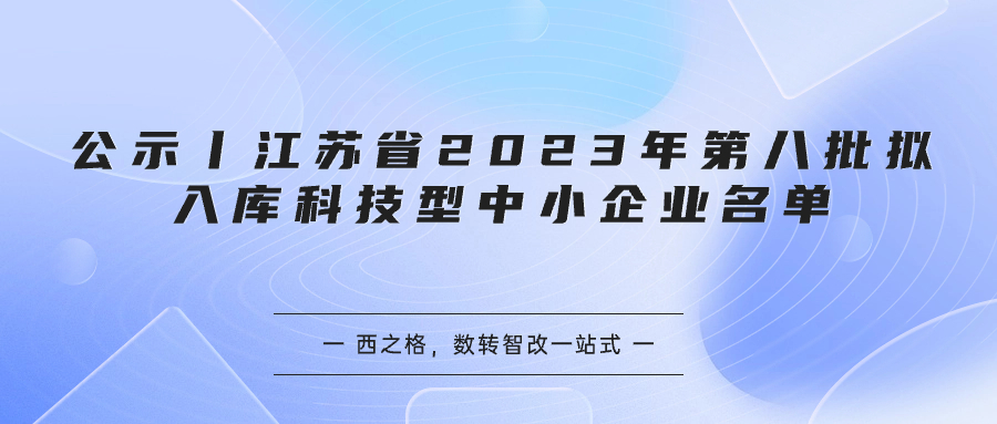 公示丨江蘇省2023年第八批擬入庫科技型中小企業(yè)名單