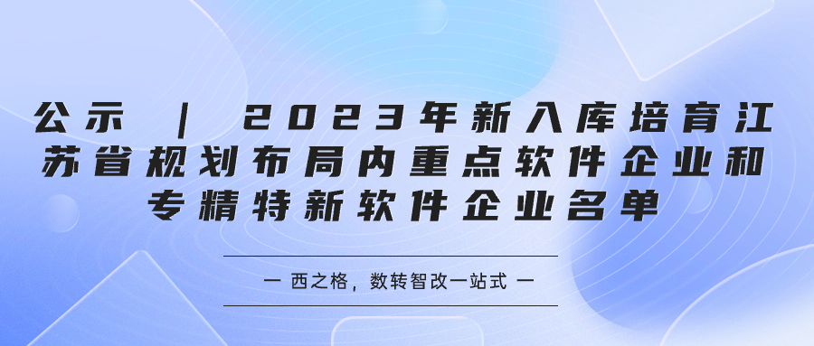 公示 | 2023年新入庫培育江蘇省規(guī)劃布局內(nèi)重點軟件企業(yè)和專精特新軟件企業(yè)名單