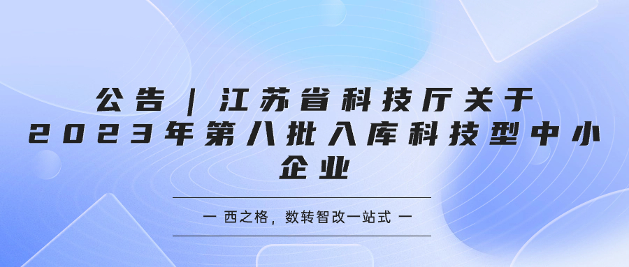 公告｜江蘇省科技廳關于2023年第八批入庫科技型中小企業(yè)