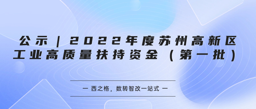 公示｜2022年度蘇州高新區(qū)工業(yè)高質量扶持資金（第一批）