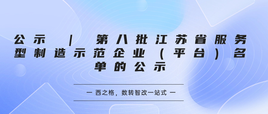 公示 | 第八批江蘇省服務(wù)型制造示范企業(yè)（平臺）名單的公示