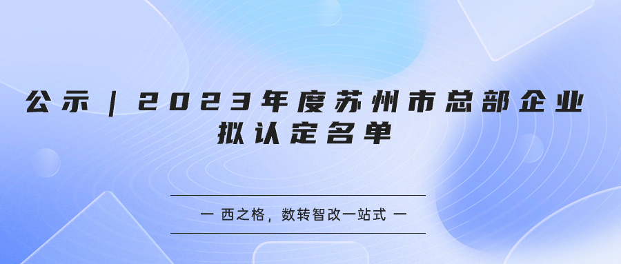 公示｜2023年度蘇州市總部企業(yè)擬認(rèn)定名單