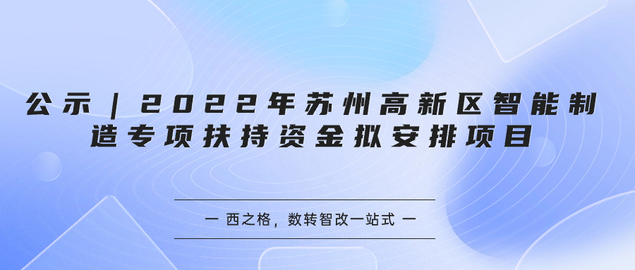 公示｜2022年蘇州高新區(qū)智能制造專項(xiàng)扶持資金擬安排項(xiàng)目