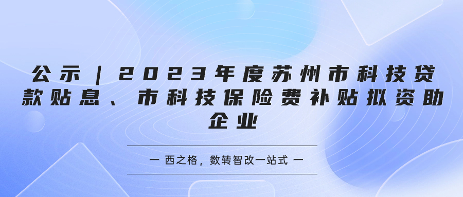 公示｜2023年度蘇州市科技貸款貼息、市科技保險(xiǎn)費(fèi)補(bǔ)貼擬資助企業(yè)