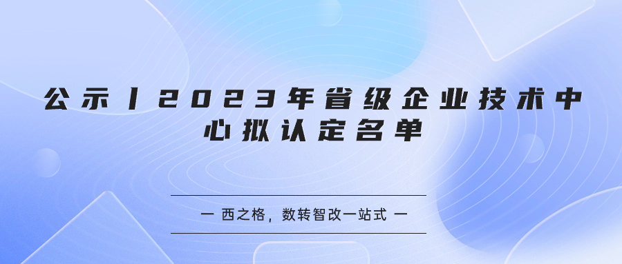 公示丨2023年省級企業(yè)技術(shù)中心擬認(rèn)定名單
