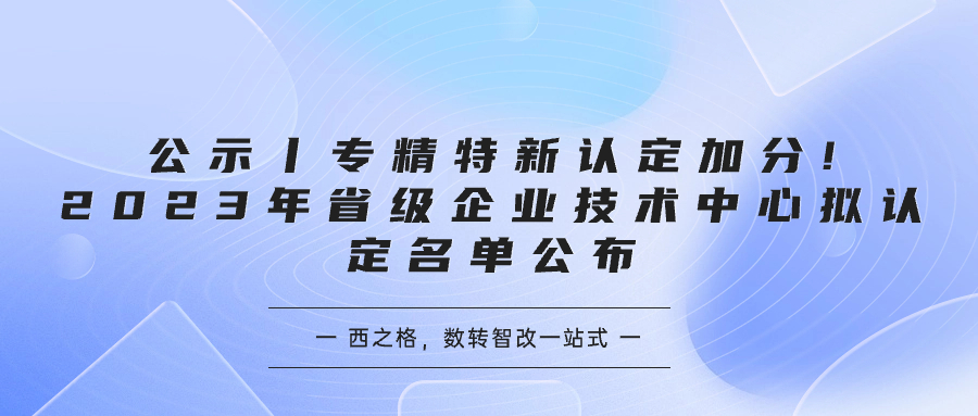 公示丨專精特新認(rèn)定加分!2023年省級企業(yè)技術(shù)中心擬認(rèn)定名單公布
