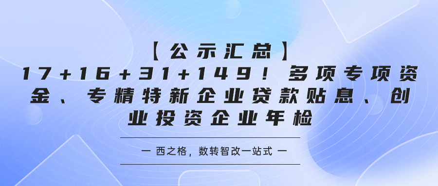 【公示匯總】17+16+31+149！多項(xiàng)專項(xiàng)資金、專精特新企業(yè)貸款貼息、創(chuàng)業(yè)投資企業(yè)年檢
