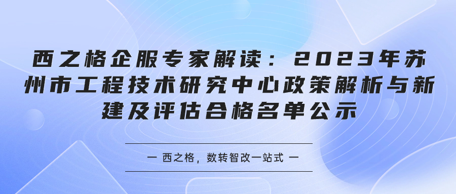 西之格企服專家解讀：2023年蘇州市工程技術(shù)研究中心政策解析與新建及評(píng)估合格名單公示