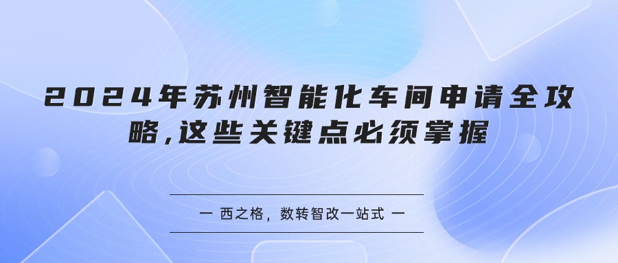 2024年蘇州智能化車間申請全攻略,這些關(guān)鍵點(diǎn)必須掌握