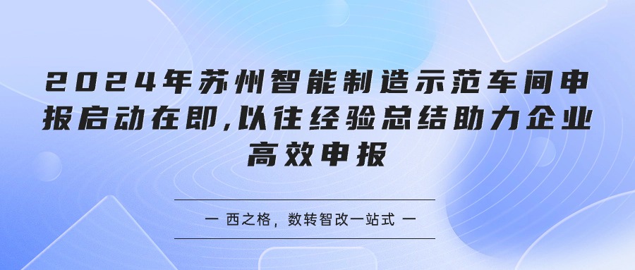 2024年蘇州智能制造示范車間申報(bào)啟動在即,以往經(jīng)驗(yàn)總結(jié)助力企業(yè)高效申報(bào)