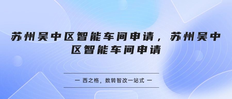 蘇州吳中區(qū)智能車間申請？