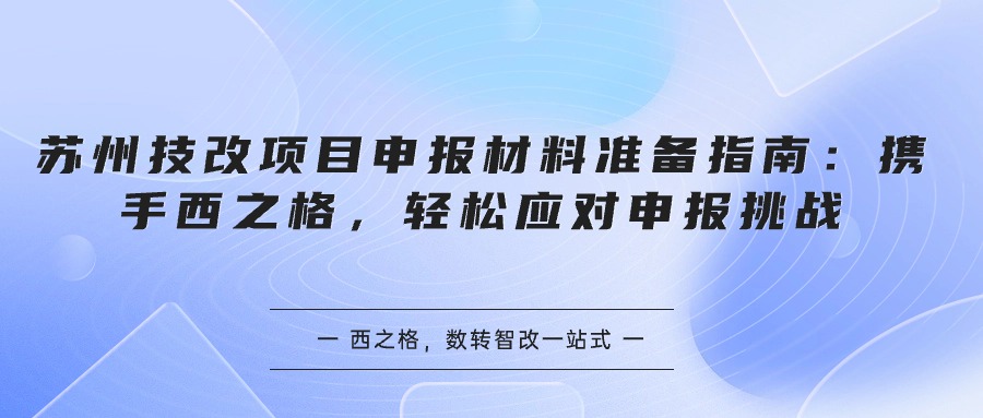 蘇州技改項目申報材料準備指南：攜手西之格，輕松應對申報挑戰(zhàn)