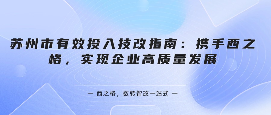 蘇州市有效投入技改指南：攜手西之格，實現(xiàn)企業(yè)高質量發(fā)展