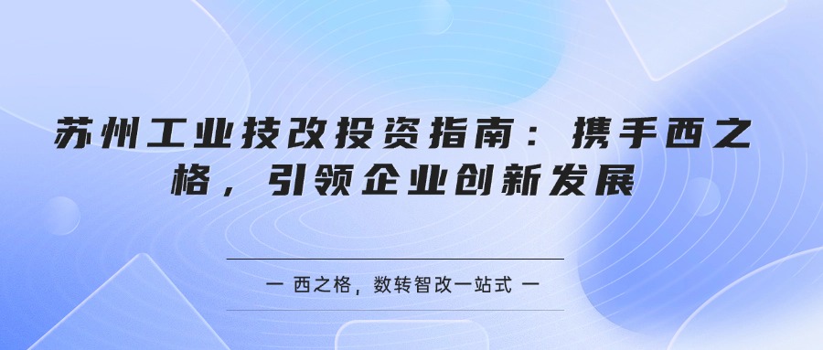 蘇州工業(yè)技改投資指南：攜手西之格，引領(lǐng)企業(yè)創(chuàng)新發(fā)展