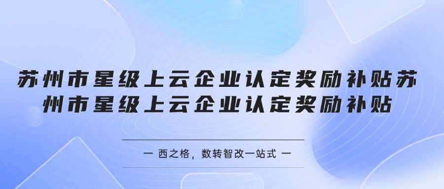 蘇州市星級(jí)上云企業(yè)認(rèn)定獎(jiǎng)勵(lì)補(bǔ)貼