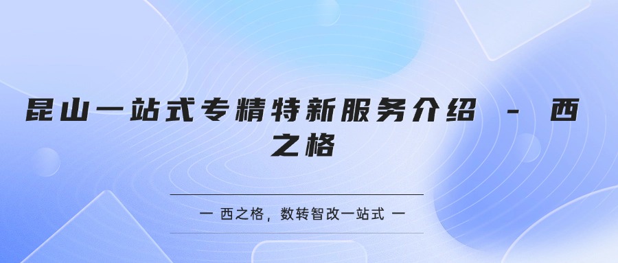  昆山一站式專精特新服務介紹 - 西之格