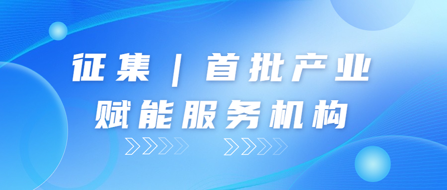 征集｜首批產(chǎn)業(yè)賦能服務機構